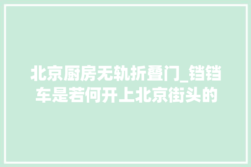 北京厨房无轨折叠门_铛铛车是若何开上北京街头的
