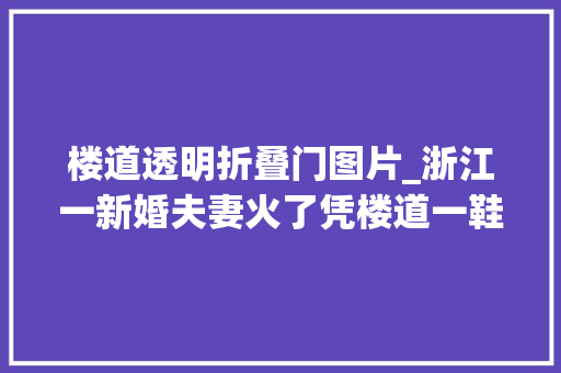楼道透明折叠门图片_浙江一新婚夫妻火了凭楼道一鞋柜而被无数人模仿那叫一个高级