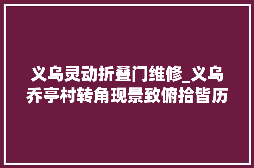义乌灵动折叠门维修_义乌乔亭村转角现景致俯拾皆历史