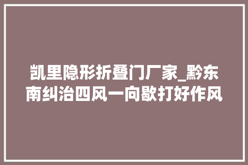 凯里隐形折叠门厂家_黔东南纠治四风一向歇打好作风培植持久战