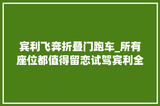 宾利飞奔折叠门跑车_所有座位都值得留恋试驾宾利全新飞驰