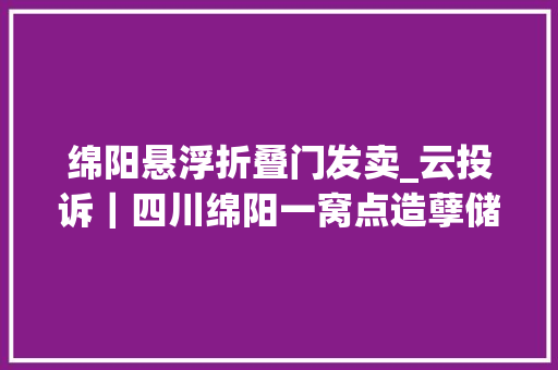 绵阳悬浮折叠门发卖_云投诉｜四川绵阳一窝点造孽储存发卖柴油多部门现场检查油罐口在流油