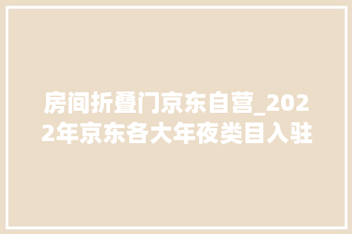 房间折叠门京东自营_2022年京东各大年夜类目入驻开店保证金年费扣点资费标准一览表