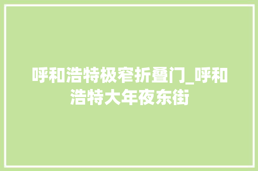 呼和浩特极窄折叠门_呼和浩特大年夜东街