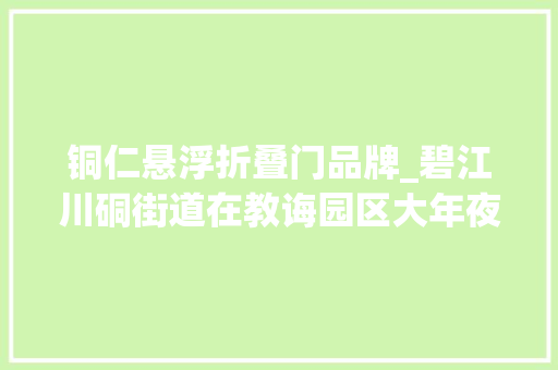 铜仁悬浮折叠门品牌_碧江川硐街道在教诲园区大年夜展蓝图