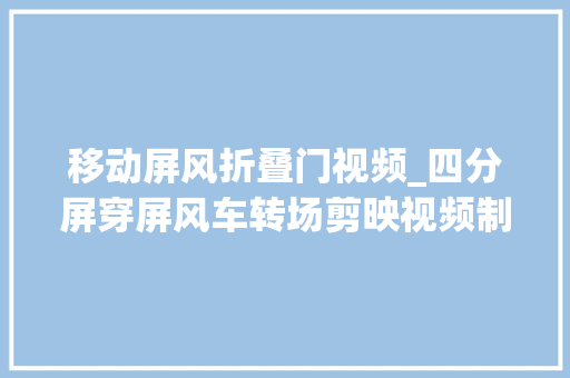 移动屏风折叠门视频_四分屏穿屏风车转场剪映视频制作