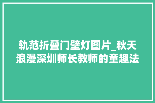 轨范折叠门壁灯图片_秋天浪漫深圳师长教师的童趣法度模范之家
