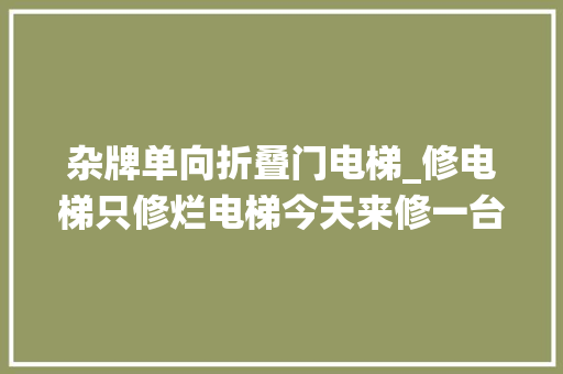 杂牌单向折叠门电梯_修电梯只修烂电梯今天来修一台默纳克系统的杂牌梯