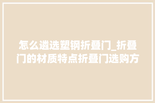 怎么遴选塑钢折叠门_折叠门的材质特点折叠门选购方法有哪些