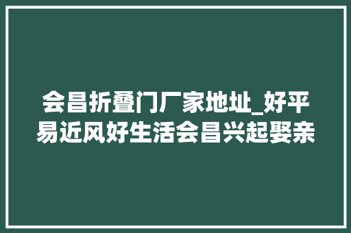 会昌折叠门厂家地址_好平易近风好生活会昌兴起娶亲零彩礼 实木门