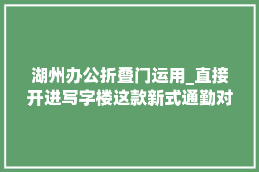 湖州办公折叠门运用_直接开进写字楼这款新式通勤对象火了交警提醒