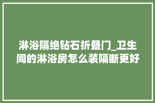 淋浴隔绝钻石折叠门_卫生间的淋浴房怎么装隔断更好用