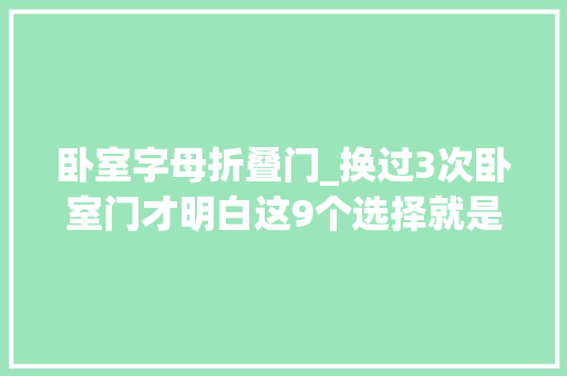 卧室字母折叠门_换过3次卧室门才明白这9个选择就是大年夜冤种谁家里选错了