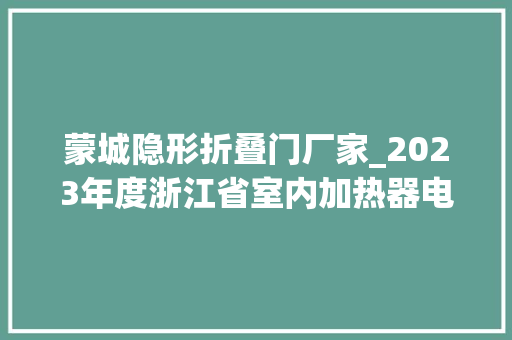蒙城隐形折叠门厂家_2023年度浙江省室内加热器电热暖手器毛针织品等27种流利领域产品质量监督抽查情况的通知布告