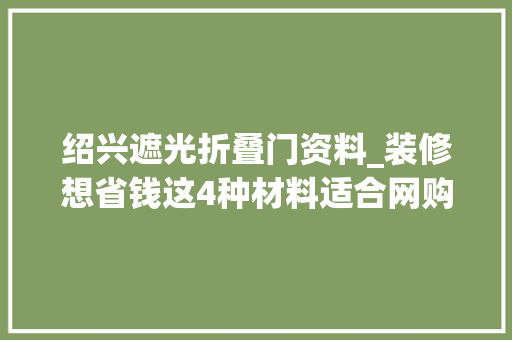 绍兴遮光折叠门资料_装修想省钱这4种材料适合网购价格能省一半还不用东奔西跑