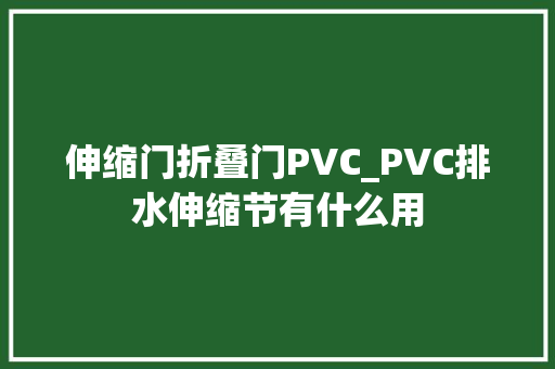 伸缩门折叠门PVC_PVC排水伸缩节有什么用 实木门