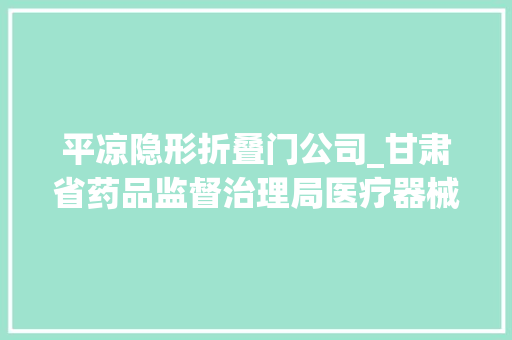 平凉隐形折叠门公司_甘肃省药品监督治理局医疗器械质量通知书记2023年第6号 防火门