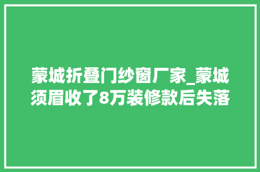 蒙城折叠门纱窗厂家_蒙城须眉收了8万装修款后失落联