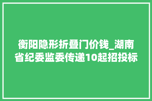 衡阳隐形折叠门价钱_湖南省纪委监委传递10起招投标领域糜烂问题范例案例