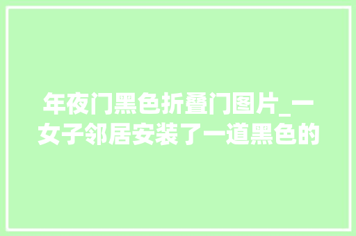 年夜门黑色折叠门图片_一女子邻居安装了一道黑色的大年夜门令女子木鸡之呆的一幕出现了