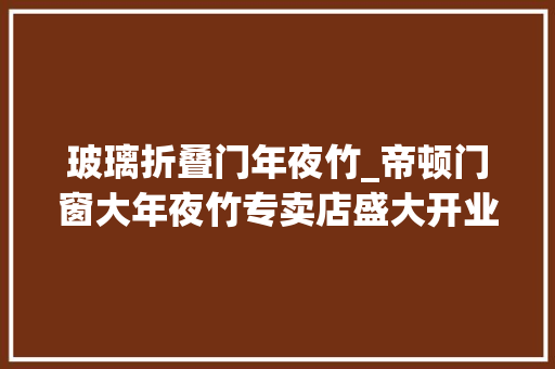 玻璃折叠门年夜竹_帝顿门窗大年夜竹专卖店盛大开业