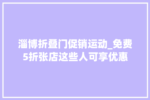 淄博折叠门促销运动_免费5折张店这些人可享优惠