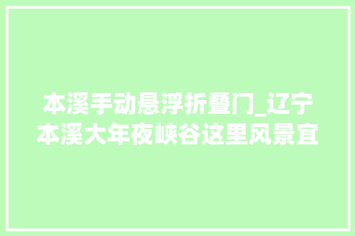 本溪手动悬浮折叠门_辽宁本溪大年夜峡谷这里风景宜人有浩瀚网红打卡点网友好惊险 玻璃门