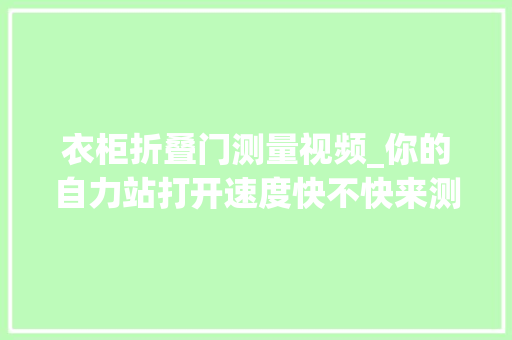 衣柜折叠门测量视频_你的自力站打开速度快不快来测一下就知道了