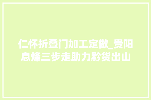 仁怀折叠门加工定做_贵阳息烽三步走助力黔货出山