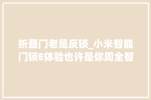 折叠门老是反锁_小米智能门锁E体验也许是你周全智能的第一步