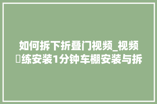 如何拆下折叠门视频_视频闇练安装1分钟车棚安装与拆卸视频 防火门