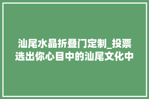 汕尾水晶折叠门定制_投票选出你心目中的汕尾文化中央