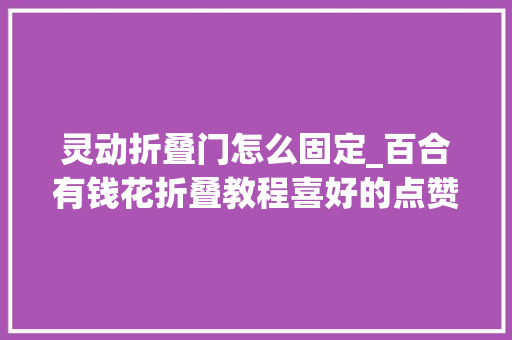 灵动折叠门怎么固定_百合有钱花折叠教程喜好的点赞收藏一路做起来吧