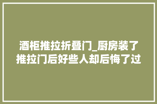 酒柜推拉折叠门_厨房装了推拉门后好些人却后悔了过来人3大年夜弊端忍不了