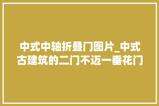 中式中轴折叠门图片_中式古建筑的二门不迈一垂花门