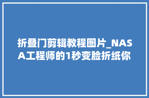 折叠门剪辑教程图片_NASA工程师的1秒变脸折纸你盯多久能看懂事理科学DIY