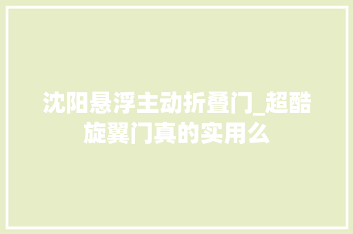 沈阳悬浮主动折叠门_超酷旋翼门真的实用么