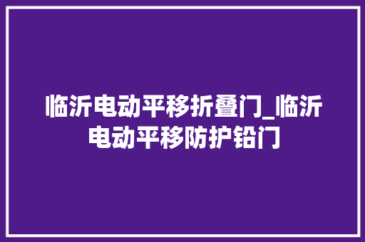 临沂电动平移折叠门_临沂电动平移防护铅门