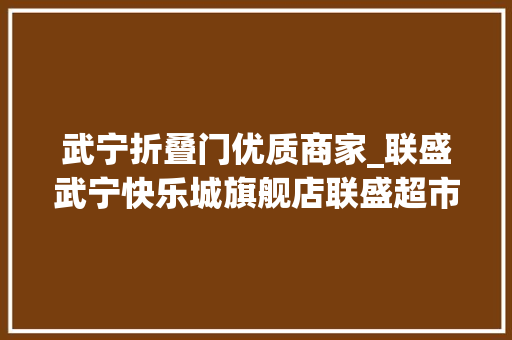 武宁折叠门优质商家_联盛武宁快乐城旗舰店联盛超市12月31日盛大开业