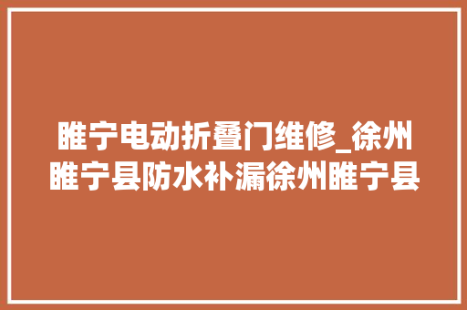 睢宁电动折叠门维修_徐州睢宁县防水补漏徐州睢宁县漏水维修徐州睢宁县屋顶