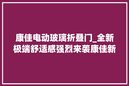 康佳电动玻璃折叠门_全新极端舒适感强烈来袭康佳新店开业速来围不雅观 实木门