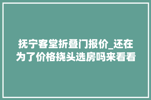 抚宁客堂折叠门报价_还在为了价格挠头选房吗来看看秦皇岛1000011000元/㎡的高性价比楼盘