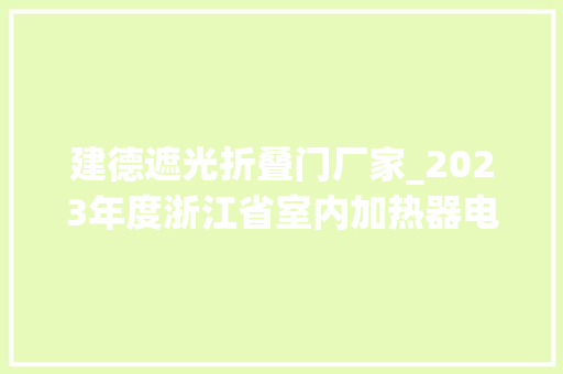 建德遮光折叠门厂家_2023年度浙江省室内加热器电热暖手器毛针织品等27种流利领域产品质量监督抽查情况的通知布告