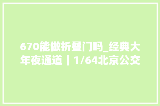 670能做折叠门吗_经典大年夜通道｜1/64北京公交1路京华BK670柴油铰接巴士