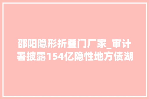 邵阳隐形折叠门厂家_审计署披露154亿隐性地方债湖南邵阳独有7233亿元