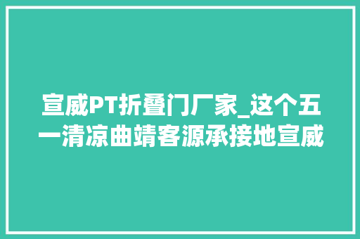 宣威PT折叠门厂家_这个五一清凉曲靖客源承接地宣威等您来
