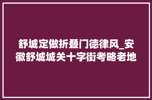 舒城定做折叠门德律风_安徽舒城城关十字街考略老地名的文化魅力 推拉门