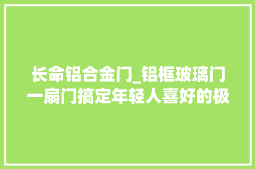 长命铝合金门_铝框玻璃门一扇门搞定年轻人喜好的极简轻奢高级感 推拉门
