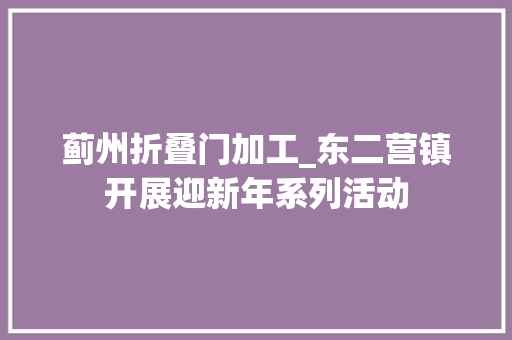 蓟州折叠门加工_东二营镇开展迎新年系列活动 防火门