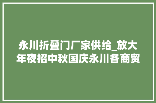 永川折叠门厂家供给_放大年夜招中秋国庆永川各商贸场所福利活动来啦